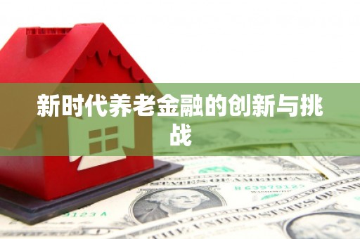 刚察新时代养老金融的创新与挑战