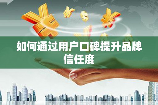刚察如何通过用户口碑提升品牌信任度