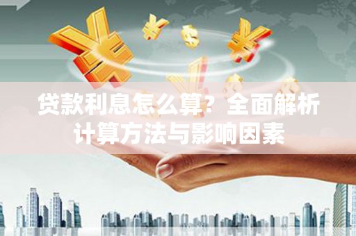 刚察贷款利息怎么算？全面解析计算方法与影响因素