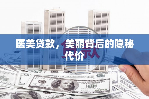 刚察医美贷款，美丽背后的隐秘代价