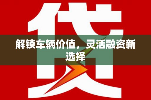 刚察解锁车辆价值，灵活融资新选择