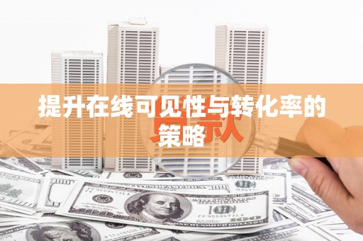 刚察提升在线可见性与转化率的策略