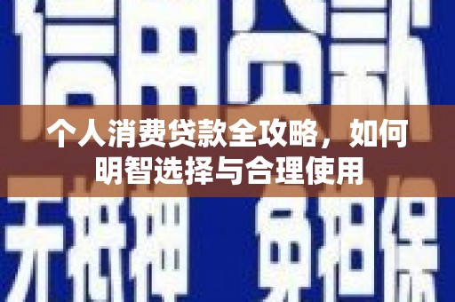 刚察个人消费贷款全攻略，如何明智选择与合理使用