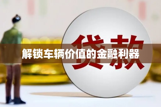 刚察解锁车辆价值的金融利器