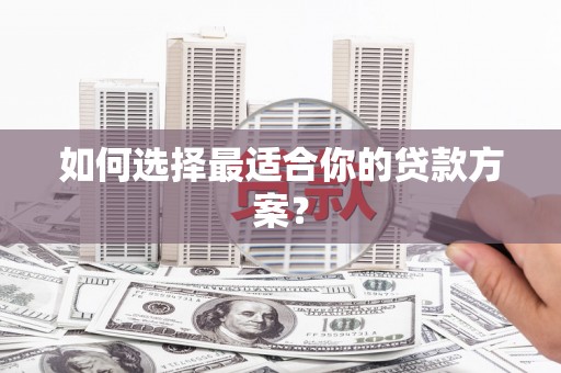 刚察如何选择最适合你的贷款方案？