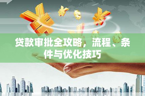刚察贷款审批全攻略，流程、条件与优化技巧