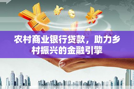 刚察农村商业银行贷款，助力乡村振兴的金融引擎