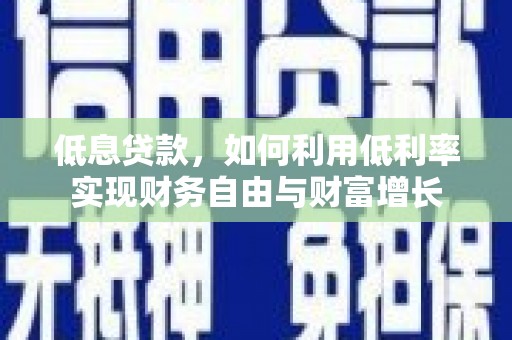 刚察低息贷款，如何利用低利率实现财务自由与财富增长