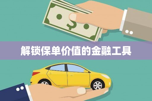 刚察解锁保单价值的金融工具