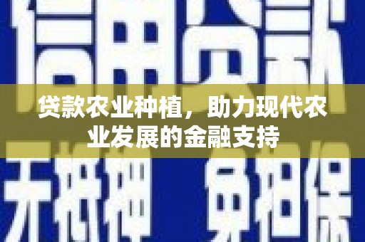 刚察贷款农业种植，助力现代农业发展的金融支持
