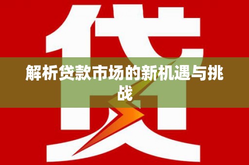 刚察解析贷款市场的新机遇与挑战