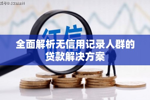 刚察全面解析无信用记录人群的贷款解决方案