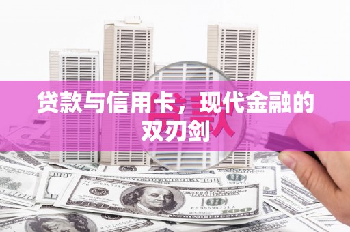 刚察贷款与信用卡，现代金融的双刃剑